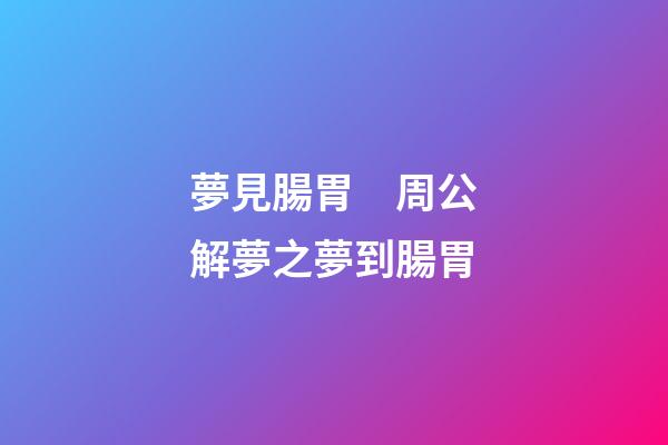 夢見腸胃　周公解夢之夢到腸胃